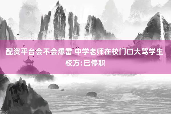 配资平台会不会爆雷 中学老师在校门口大骂学生 校方:已停职